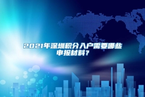 2021年深圳积分入户需要哪些申报材料？