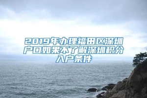 2019年办理福田区深圳户口如果不了解深圳积分入户条件