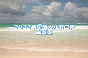 2022年深圳人才落户奖励政策