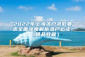 2022年上海落户录取要求全面深度解析落户必读！（精品收藏）