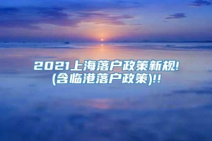2021上海落户政策新规!(含临港落户政策)!!