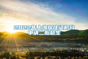 2022年上海居住证积分申请二胎超生