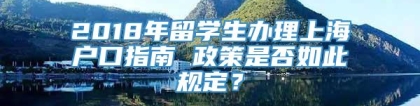 2018年留学生办理上海户口指南 政策是否如此规定？