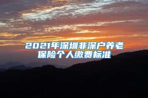 2021年深圳非深户养老保险个人缴费标准