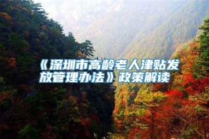 《深圳市高龄老人津贴发放管理办法》政策解读
