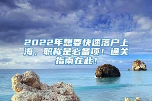 2022年想要快速落户上海，职称是必备项！通关指南在此！