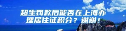 超生罚款后能否在上海办理居住证积分？谢谢！