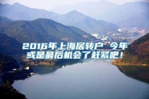 2016年上海居转户 今年或是最后机会了赶紧吧！