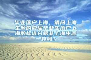 毕业落户上海，请问上海生源的应届毕业生落户上海的标准分跟非上海生源一样吗？