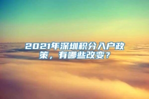 2021年深圳积分入户政策，有哪些改变？