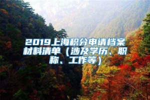 2019上海积分申请档案材料清单（涉及学历、职称、工作等）