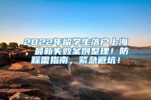 2022年留学生落户上海，最新失败案例整理！防踩雷指南，紧急避坑！
