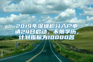 2019年深圳积分入户申请24日启动，不限学历，计划指标为10000名_重复