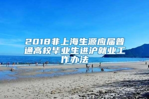 2018非上海生源应届普通高校毕业生进沪就业工作办法