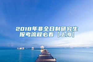 2018年非全日制研究生报考流程必看【上海】