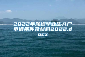 2022年深圳毕业生入户申请条件及材料2022.docx