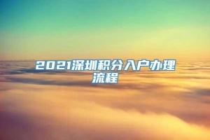 2021深圳积分入户办理流程