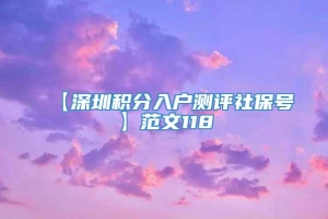 【深圳积分入户测评社保号】范文118