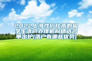 2022上海性价比高的留学生落户办理机构精选名单出炉(落户有哪些优势)