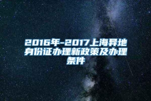 2016年-2017上海异地身份证办理新政策及办理条件