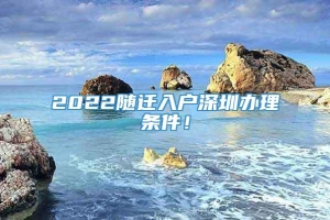 2022随迁入户深圳办理条件！