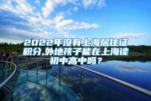 2022年没有上海居住证积分,外地孩子能在上海读初中高中吗？