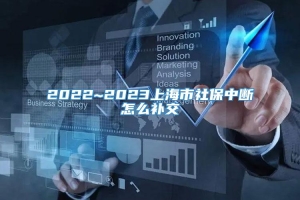 2022~2023上海市社保中断怎么补交