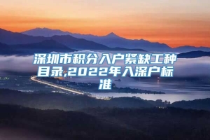 深圳市积分入户紧缺工种目录,2022年入深户标准