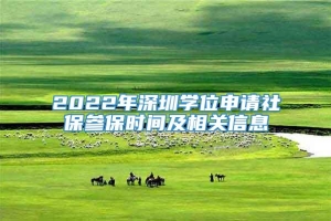 2022年深圳学位申请社保参保时间及相关信息