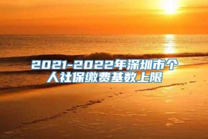 2021-2022年深圳市个人社保缴费基数上限