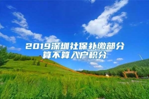2019深圳社保补缴部分算不算入户积分