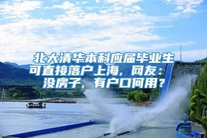 北大清华本科应届毕业生可直接落户上海, 网友： 没房子, 有户口何用？
