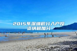 2015年深圳积分入户投资纳税加分