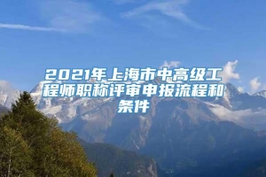2021年上海市中高级工程师职称评审申报流程和条件