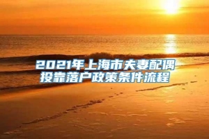 2021年上海市夫妻配偶投靠落户政策条件流程
