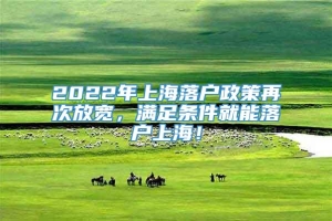 2022年上海落户政策再次放宽，满足条件就能落户上海！