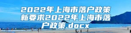 2022年上海市落户政策新要求2022年上海市落户政策.docx