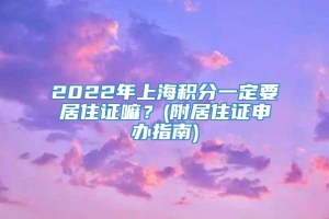 2022年上海积分一定要居住证嘛？(附居住证申办指南)
