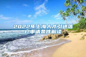 2022年上海人才引进落户申请条件解读