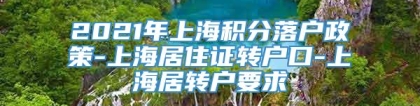 2021年上海积分落户政策-上海居住证转户口-上海居转户要求