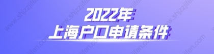 2022年上海户口申请条件，外地人落户上海政策