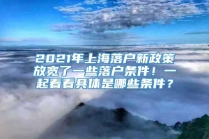2021年上海落户新政策放宽了一些落户条件！一起看看具体是哪些条件？