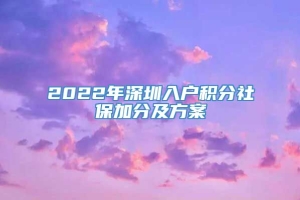 2022年深圳入户积分社保加分及方案
