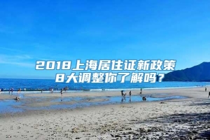 2018上海居住证新政策 8大调整你了解吗？