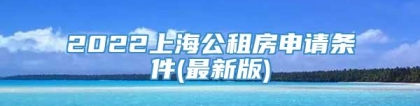 2022上海公租房申请条件(最新版)