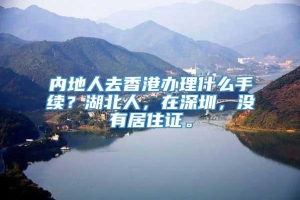 内地人去香港办理什么手续？湖北人，在深圳，没有居住证。