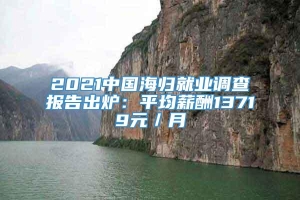 2021中国海归就业调查报告出炉：平均薪酬13719元／月