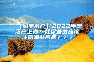 【留学落户】2022年想落户上海？社保基数应该注意哪些问题？？？