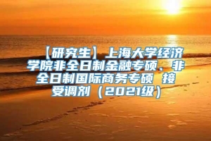 【研究生】上海大学经济学院非全日制金融专硕、非全日制国际商务专硕 接受调剂（2021级）