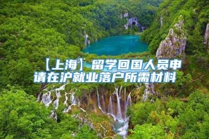 【上海】留学回国人员申请在沪就业落户所需材料